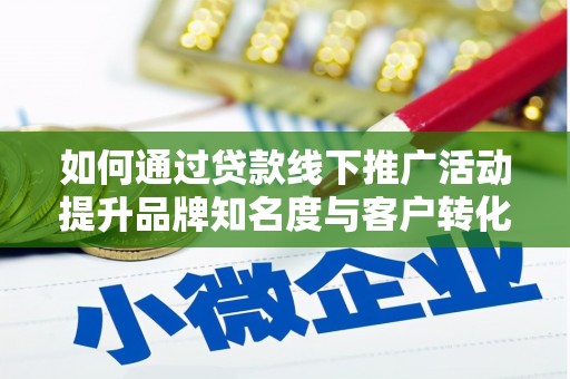 西峰如何通过贷款线下推广活动提升品牌知名度与客户转化率
