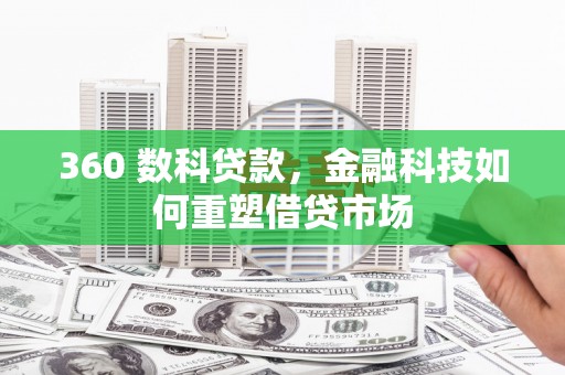 金昌360 数科贷款，金融科技如何重塑借贷市场