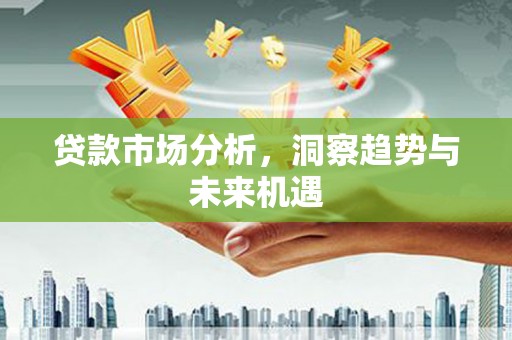 雾峰贷款市场分析，洞察趋势与未来机遇