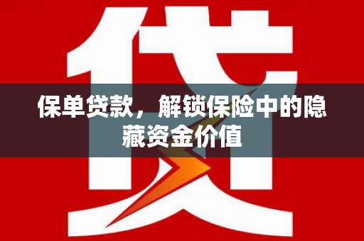 安岳保单贷款，解锁保险中的隐藏资金价值
