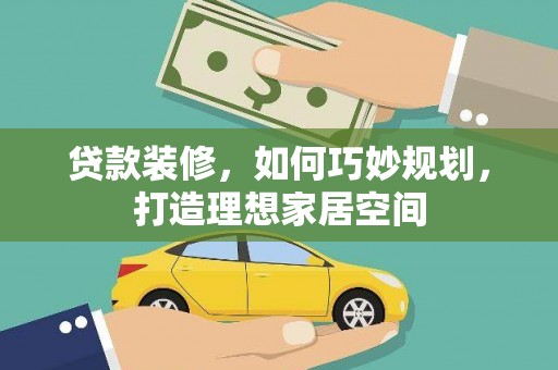 林甸贷款装修，如何巧妙规划，打造理想家居空间