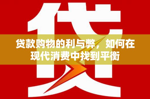 江华贷款购物的利与弊，如何在现代消费中找到平衡
