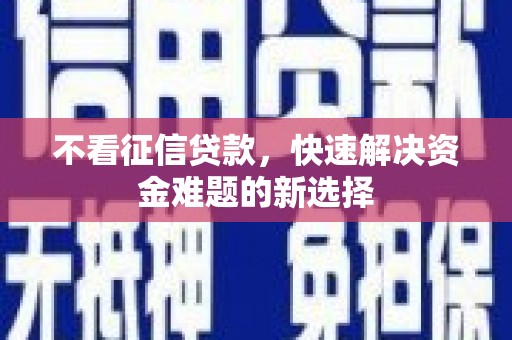 阿巴嘎旗不看征信贷款，快速解决资金难题的新选择