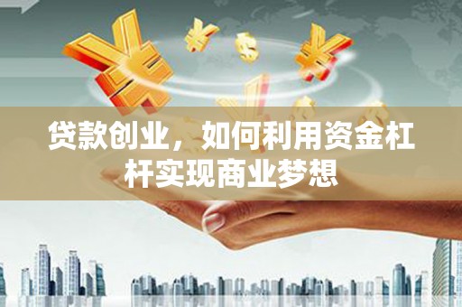 甘南贷款创业，如何利用资金杠杆实现商业梦想
