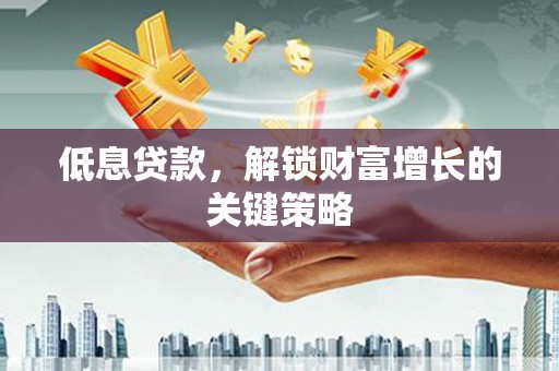葵青低息贷款，解锁财富增长的关键策略