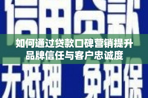 平顶山如何通过贷款口碑营销提升品牌信任与客户忠诚度
