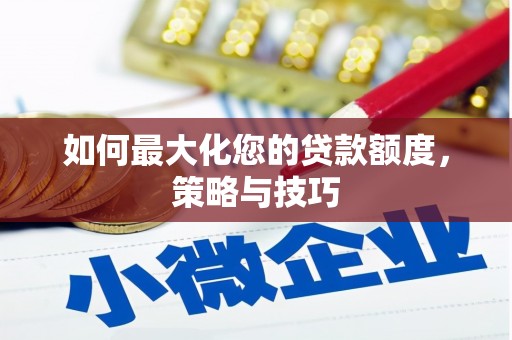 铜仁如何最大化您的贷款额度，策略与技巧