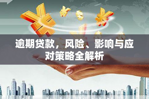 淮上逾期贷款，风险、影响与应对策略全解析