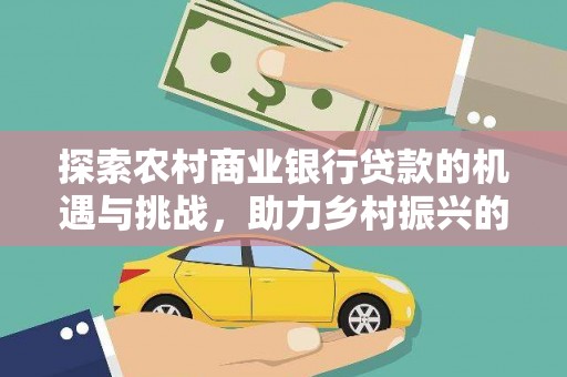 天柱探索农村商业银行贷款的机遇与挑战，助力乡村振兴的金融引擎