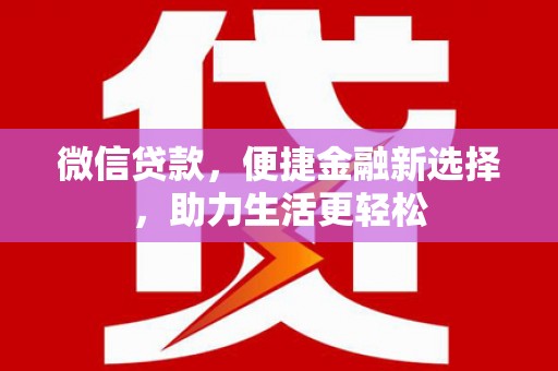 汉川微信贷款，便捷金融新选择，助力生活更轻松