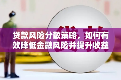 邕宁贷款风险分散策略，如何有效降低金融风险并提升收益
