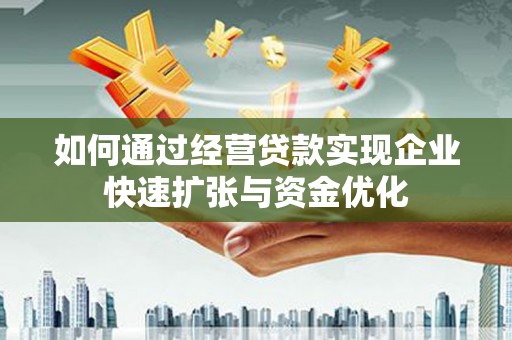 余庆如何通过经营贷款实现企业快速扩张与资金优化