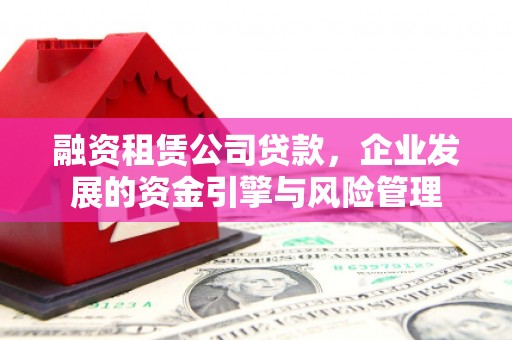 黔西南融资租赁公司贷款，企业发展的资金引擎与风险管理