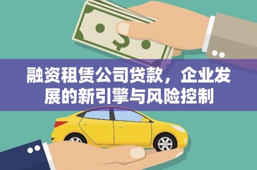 洪湖融资租赁公司贷款，企业发展的新引擎与风险控制