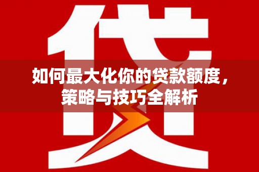 麟洛如何最大化你的贷款额度，策略与技巧全解析