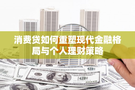 银川消费贷如何重塑现代金融格局与个人理财策略