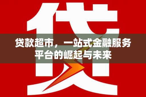 灵川贷款超市，一站式金融服务平台的崛起与未来