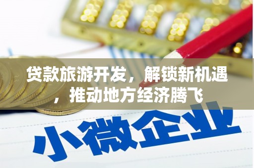 辰溪贷款旅游开发，解锁新机遇，推动地方经济腾飞