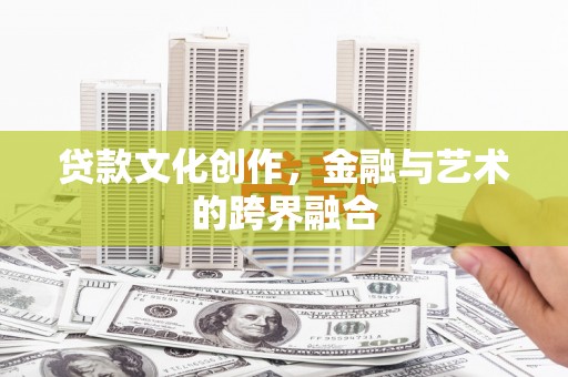 资溪贷款文化创作，金融与艺术的跨界融合